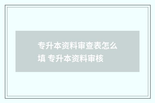 专升本资料审查表怎么填 专升本资料审核