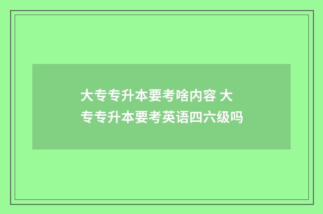 大专专升本要考啥内容 大专专升本要考英语四六级吗