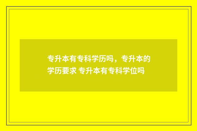 专升本有专科学历吗,专升本的学历要求 专升本有专科学位吗