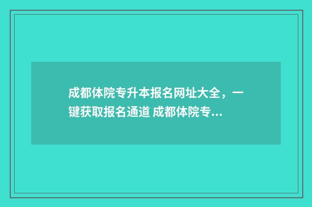 成都体院专升本报名网址大全,一键获取报名通道 成都体院专升本招生简章