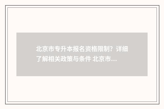 北京市专升本报名资格限制?详细了解相关政策与条件 北京市专升本报名