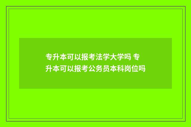 专升本可以报考法学大学吗 专升本可以报考公务员本科岗位吗