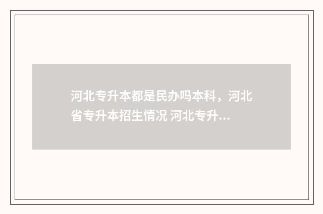 河北专升本都是民办吗本科，河北省专升本招生情况 河北专升本是什么