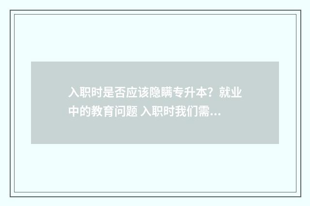 入职时是否应该隐瞒专升本?就业中的教育问题 入职时我们需要注意哪些问题