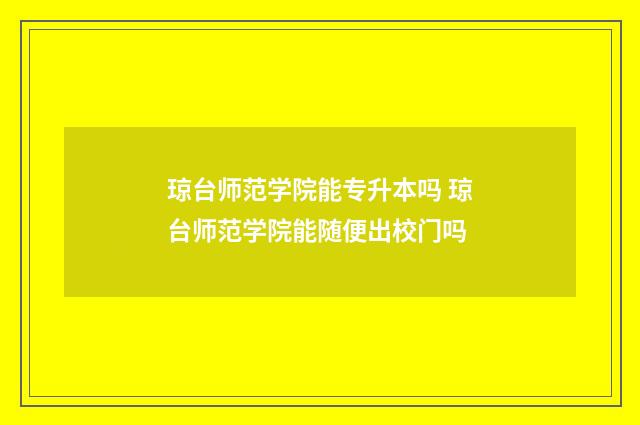 琼台师范学院能专升本吗 琼台师范学院能随便出校门吗