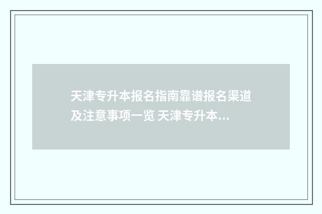 天津专升本报名指南靠谱报名渠道及注意事项一览 天津专升本报名流程