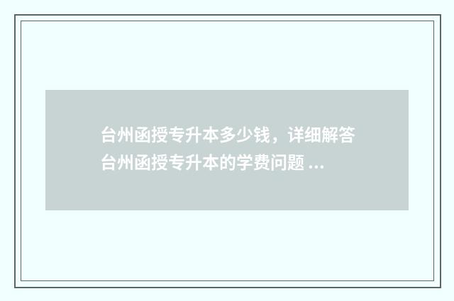 台州函授专升本多少钱,详细解答台州函授专升本的学费问题 台州函授专升本考试时间