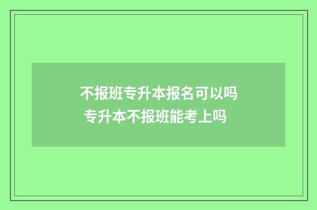 不报班专升本报名可以吗 专升本不报班能考上吗