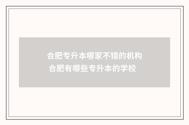 合肥专升本哪家不错的机构 合肥有哪些专升本的学校