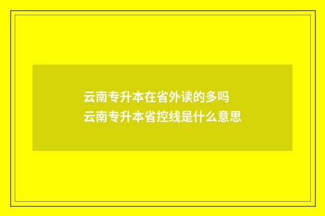 云南专升本在省外读的多吗 云南专升本省控线是什么意思
