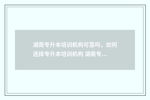 湖南专升本培训机构可靠吗，如何选择专升本培训机构 湖南专升本培训机构收费标准