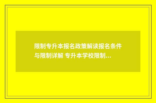限制专升本报名政策解读报名条件与限制详解 专升本学校限制名额怎么办
