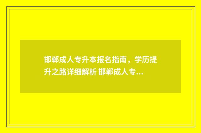 邯郸成人专升本报名指南,学历提升之路详细解析 邯郸成人专升本报名时间