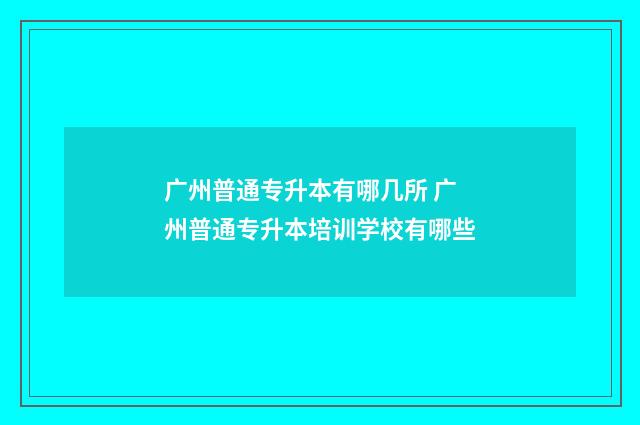 广州普通专升本有哪几所 广州普通专升本培训学校有哪些