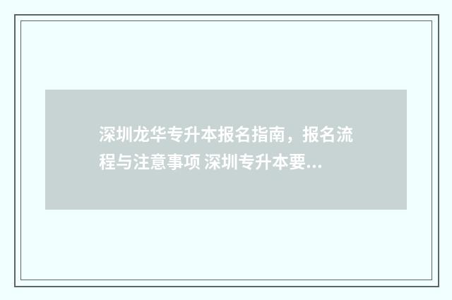 深圳龙华专升本报名指南,报名流程与注意事项 深圳专升本要什么条件