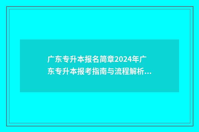 广东专升本报名简章2024年广东专升本报考指南与流程解析 广东专升本报名时间2024