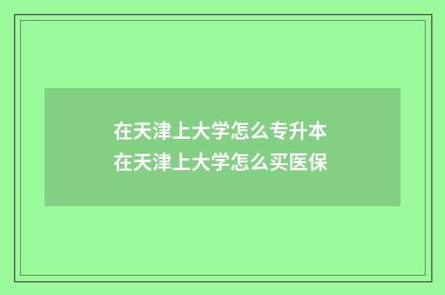 在天津上大学怎么专升本 在天津上大学怎么买医保