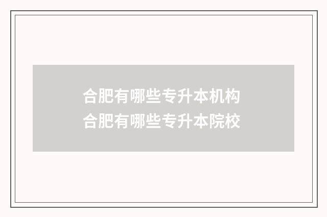 合肥有哪些专升本机构 合肥有哪些专升本院校