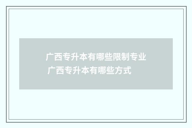 广西专升本有哪些限制专业 广西专升本有哪些方式