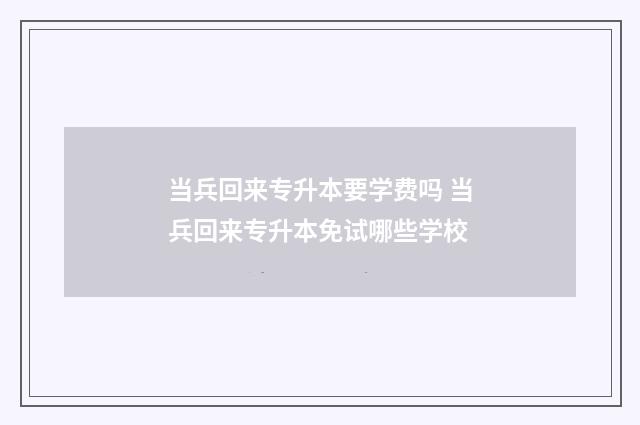 当兵回来专升本要学费吗 当兵回来专升本免试哪些学校