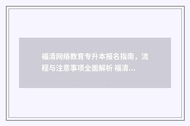 福清网络教育专升本报名指南，流程与注意事项全面解析 福清大专培训机构