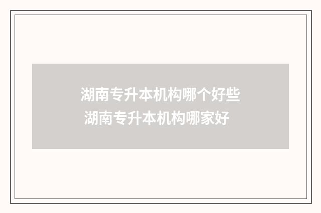 湖南专升本机构哪个好些 湖南专升本机构哪家好