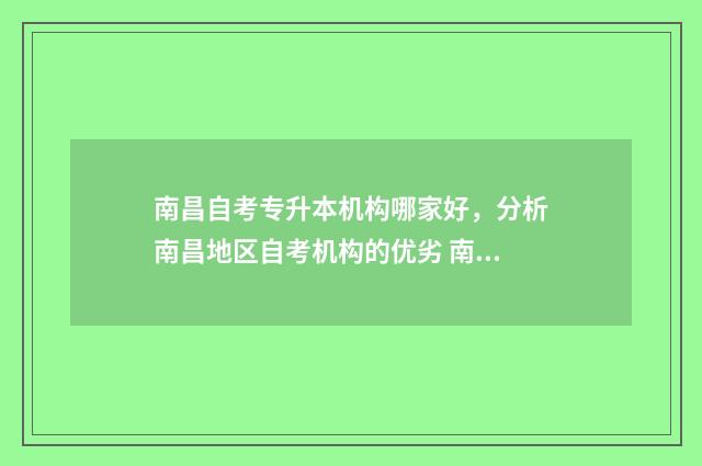 南昌自考专升本机构哪家好，分析南昌地区自考机构的优劣 南昌自考本科