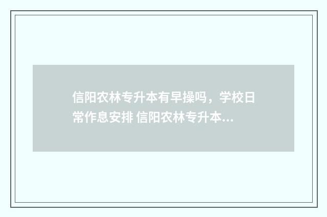 信阳农林专升本有早操吗，学校日常作息安排 信阳农林专升本录取分数线2024