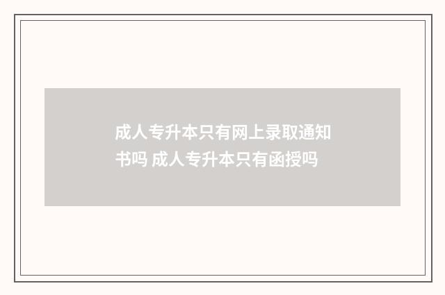 成人专升本只有网上录取通知书吗 成人专升本只有函授吗
