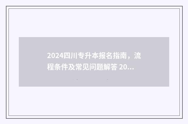 2024四川专升本报名指南，流程条件及常见问题解答 2024四川专升本可以报考哪些大学