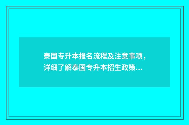 泰国专升本报名流程及注意事项，详细了解泰国专升本招生政策 泰国 专升本
