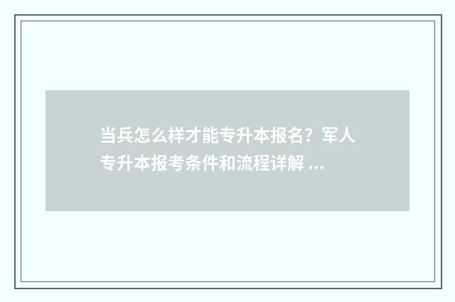 当兵怎么样才能专升本报名？军人专升本报考条件和流程详解 当兵怎么样才能立功