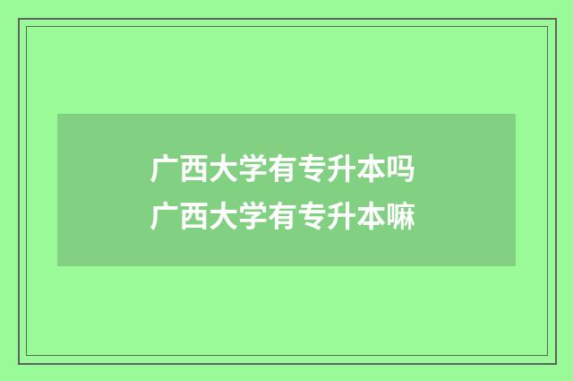 广西大学有专升本吗 广西大学有专升本嘛