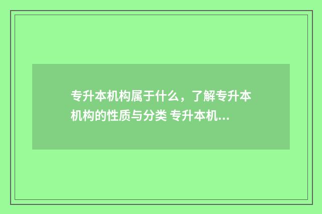 专升本机构属于什么，了解专升本机构的性质与分类 专升本机构属于什么单位类别