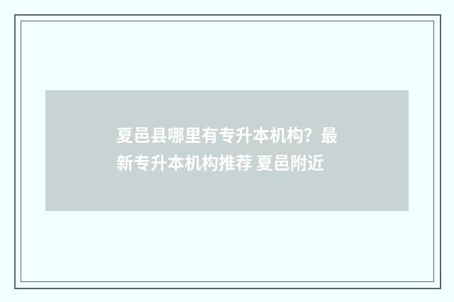 夏邑县哪里有专升本机构？最新专升本机构推荐 夏邑附近