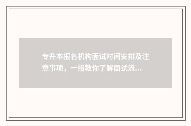 专升本报名机构面试时间安排及注意事项,一招教你了解面试流程 专升本报名机构注意什么