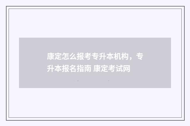 康定怎么报考专升本机构，专升本报名指南 康定考试网