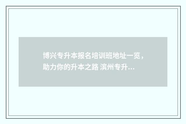 博兴专升本报名培训班地址一览，助力你的升本之路 滨州专升本报名