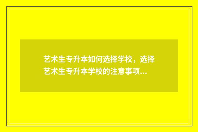 艺术生专升本如何选择学校,选择艺术生专升本学校的注意事项 艺术生专升本如何报名