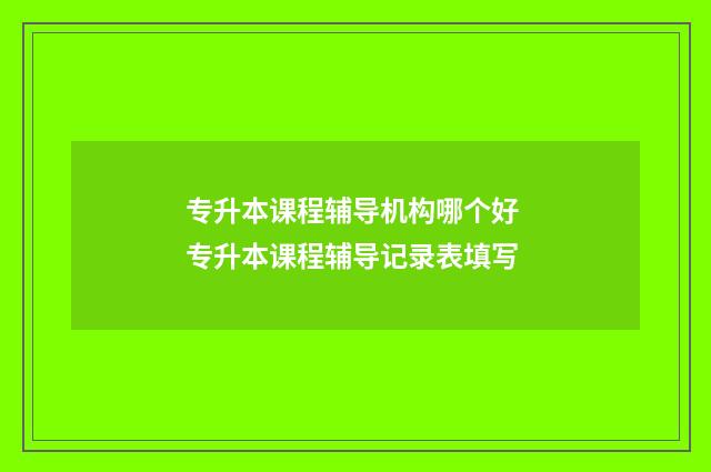 专升本课程辅导机构哪个好 专升本课程辅导记录表填写