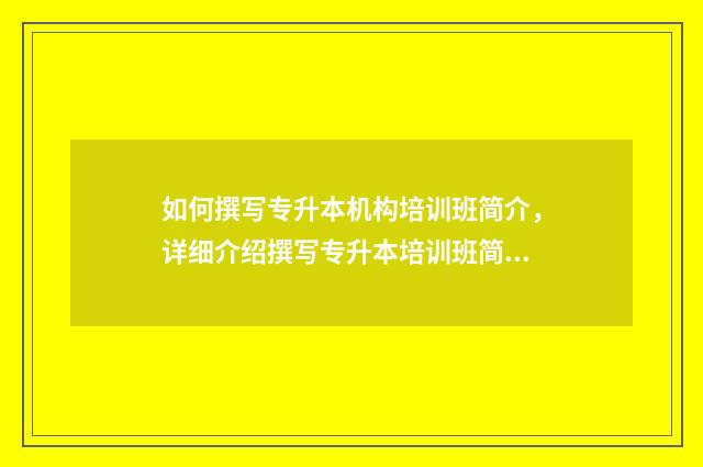 如何撰写专升本机构培训班简介,详细介绍撰写专升本培训班简介的要点 专升本怎么写论文