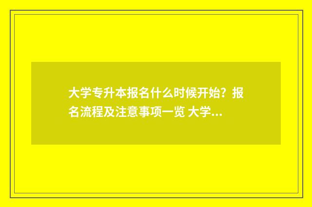大学专升本报名什么时候开始?报名流程及注意事项一览 大学专升本报名费用是多少