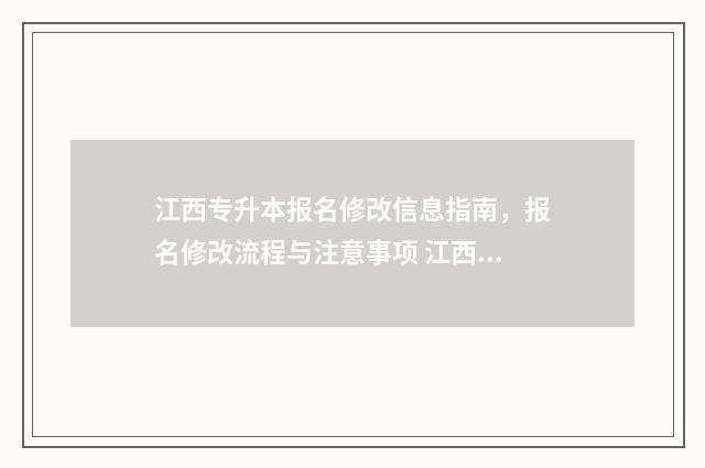 江西专升本报名修改信息指南，报名修改流程与注意事项 江西专升本报名时间2024