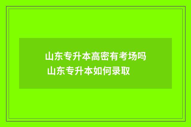 山东专升本高密有考场吗 山东专升本如何录取