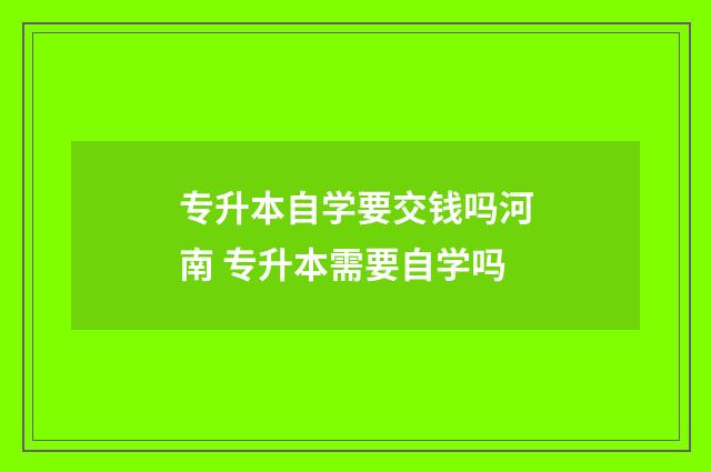 专升本自学要交钱吗河南 专升本需要自学吗