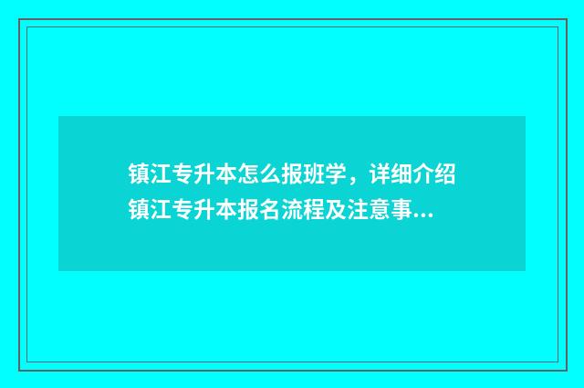 镇江专升本怎么报班学，详细介绍镇江专升本报名流程及注意事项 镇江专升本怎么报名