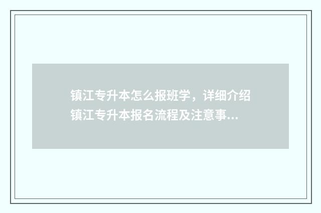 镇江专升本怎么报班学,详细介绍镇江专升本报名流程及注意事项 镇江专升本怎么报名