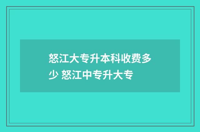 怒江大专升本科收费多少 怒江中专升大专