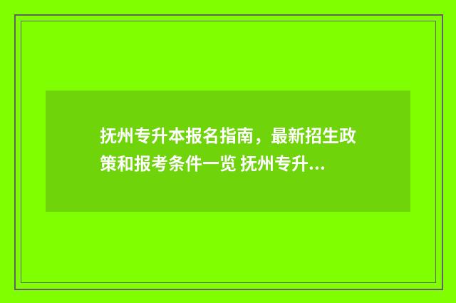 抚州专升本报名指南，最新招生政策和报考条件一览 抚州专升本报名时间