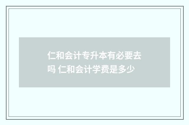 仁和会计专升本有必要去吗 仁和会计学费是多少